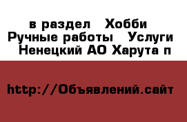  в раздел : Хобби. Ручные работы » Услуги . Ненецкий АО,Харута п.